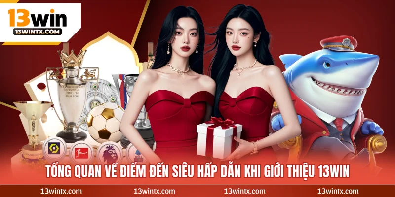 Tổng quan về điểm đến siêu hấp dẫn khi giới thiệu 13WIN